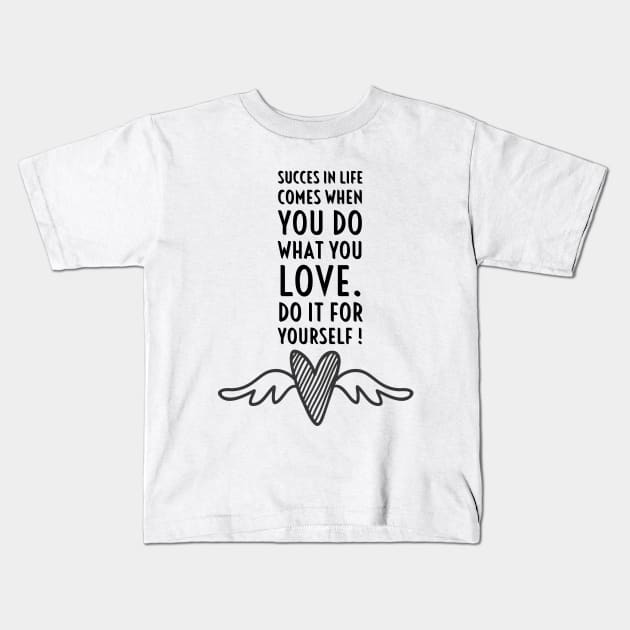 SUCCES IN LIFE COMES WHEN YOU DO WHAT YOU LOVE. DO IT FOR YOURSELF. Kids T-Shirt by LetMeBeFree